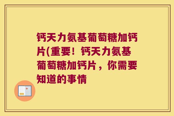 钙天力氨基葡萄糖加钙片(重要！钙天力氨基葡萄糖加钙片，你需要知道的事情