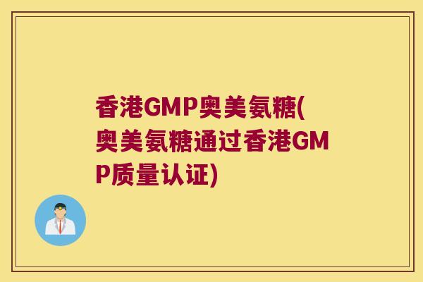 香港GMP奥美氨糖(奥美氨糖通过香港GMP质量认证) 香港GMP奥美氨糖(奥美氨糖通过香港GMP质量认证)