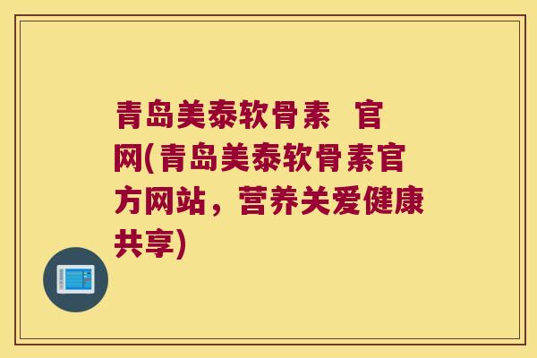 青岛美泰软骨素  官网(青岛美泰软骨素官方网站，营养关爱健康共享)
