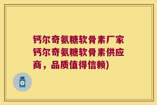 钙尔奇氨糖软骨素厂家钙尔奇氨糖软骨素供应商，品质值得信赖)