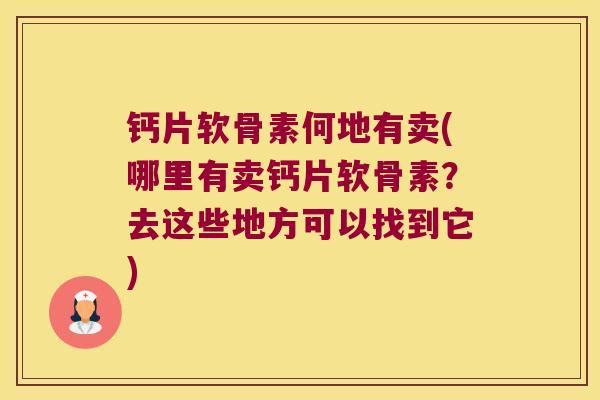 钙片软骨素何地有卖(哪里有卖钙片软骨素？去这些地方可以找到它)