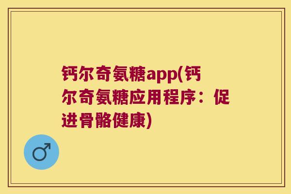 钙尔奇氨糖app(钙尔奇氨糖应用程序:促进骨骼健康) 钙尔奇氨糖app(钙尔奇氨糖应用程序:促进骨骼健康)