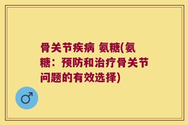 骨关节 氨糖(氨糖:和骨关节问题的有效选择) 骨关节 氨糖(氨糖:和骨关节问题的有效选择)