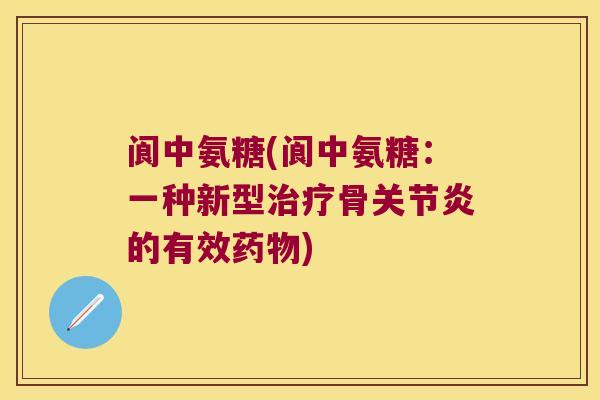 阆中氨糖(阆中氨糖:一种新型骨的有效) 阆中氨糖(阆中氨糖:一种新型骨的有效)