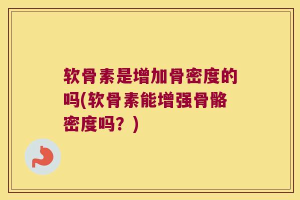 软骨素是增加骨密度的吗(软骨素能增强骨骼密度吗？)