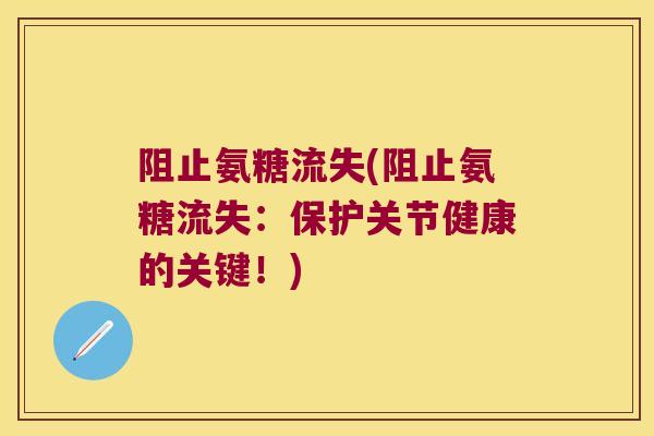 阻止氨糖流失(阻止氨糖流失:保护关节健康的关键!) 阻止氨糖流失(阻止氨糖流失:保护关节健康的关键!)
