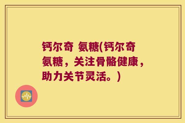 钙尔奇 氨糖(钙尔奇氨糖,关注骨骼健康,助力关节灵活。) 钙尔奇 氨糖(钙尔奇氨糖,关注骨骼健康,助力关节灵活。)