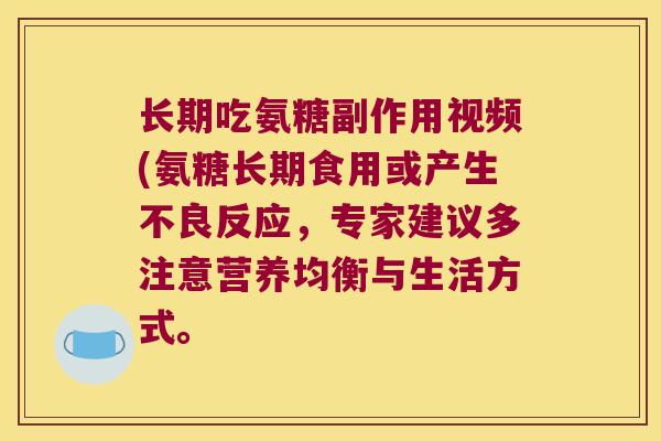 长期吃氨糖副作用视频(氨糖长期食用或产生不良反应，专家建议多注意营养均衡与生活方式。