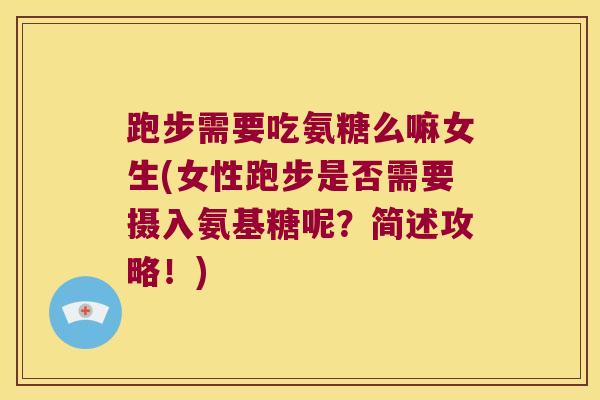 跑步需要吃氨糖么嘛女生(女性跑步是否需要摄入氨基糖呢？简述攻略！)