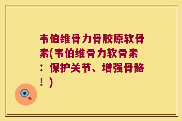 韦伯维骨力骨胶原软骨素(韦伯维骨力软骨素:保护关节、增强骨骼!) 韦伯维骨力骨胶原软骨素(韦伯维骨力软骨素:保护关节、增强骨骼!)