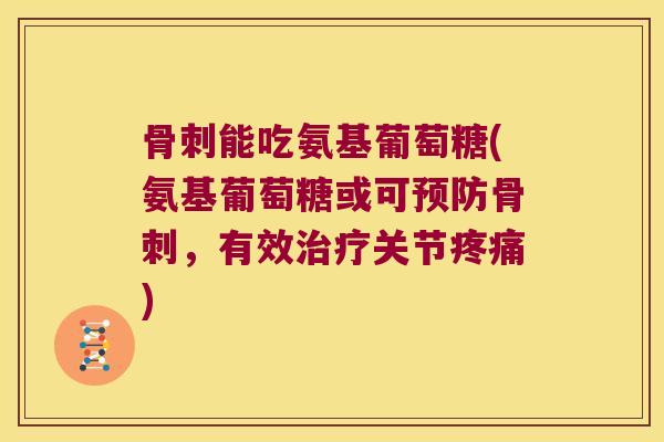 能吃氨基葡萄糖(氨基葡萄糖或可,有效关节) 能吃氨基葡萄糖(氨基葡萄糖或可,有效关节)