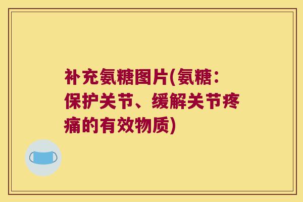 补充氨糖图片(氨糖：保护关节、缓解关节的有效物质)