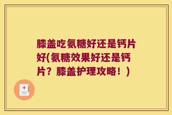 膝盖吃氨糖好还是钙片好(氨糖效果好还是钙片？膝盖护理攻略！)