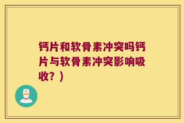 钙片和软骨素冲突吗钙片与软骨素冲突影响吸收？)