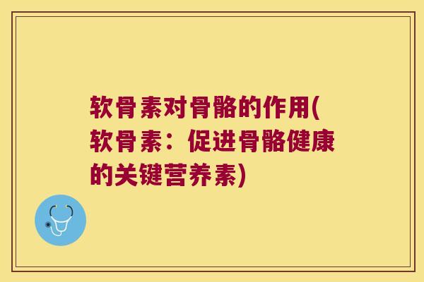 软骨素对骨骼的作用(软骨素：促进骨骼健康的关键营养素)