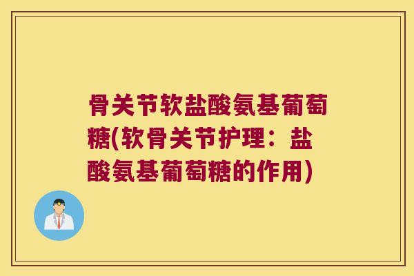 骨关节软盐酸氨基葡萄糖(软骨关节护理：盐酸氨基葡萄糖的作用)