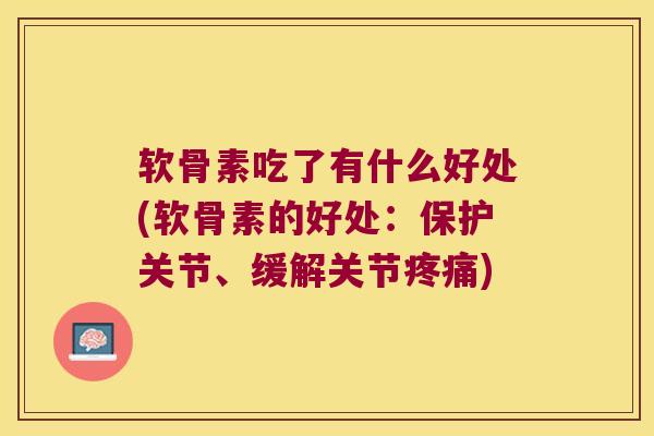 软骨素吃了有什么好处(软骨素的好处:保护关节、缓解关节) 软骨素吃了有什么好处(软骨素的好处:保护关节、缓解关节)