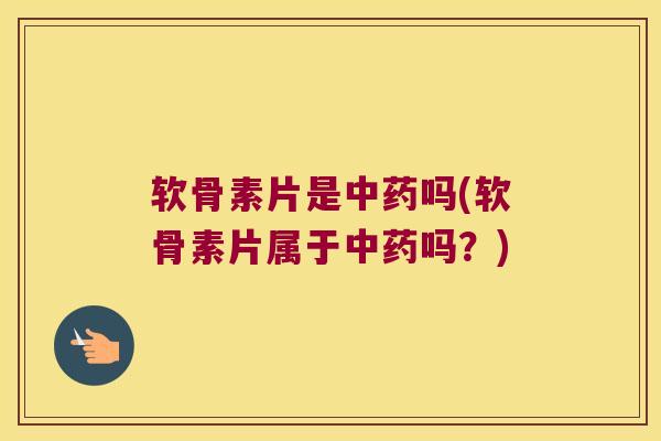 软骨素片是吗(软骨素片属于吗？)