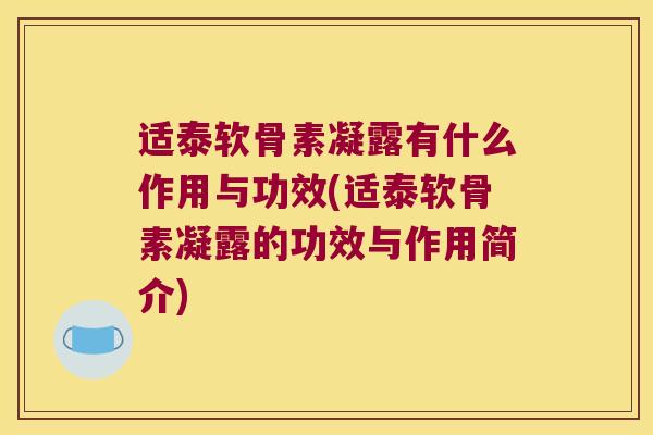 适泰软骨素凝露有什么作用与功效(适泰软骨素凝露的功效与作用简介) 适泰软骨素凝露有什么作用与功效(适泰软骨素凝露的功效与作用简介)