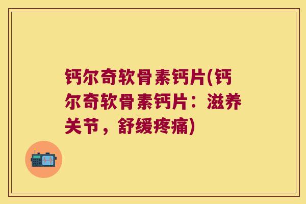 钙尔奇软骨素钙片(钙尔奇软骨素钙片:滋养关节,舒缓) 钙尔奇软骨素钙片(钙尔奇软骨素钙片:滋养关节,舒缓)