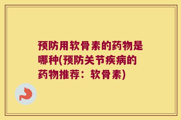 用软骨素的是哪种(关节的推荐:软骨素) 用软骨素的是哪种(关节的推荐:软骨素)