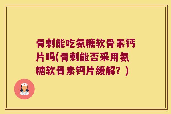 能吃氨糖软骨素钙片吗(能否采用氨糖软骨素钙片缓解?) 能吃氨糖软骨素钙片吗(能否采用氨糖软骨素钙片缓解?)