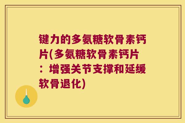 键力的多氨糖软骨素钙片(多氨糖软骨素钙片：增强关节支撑和延缓软骨退化)