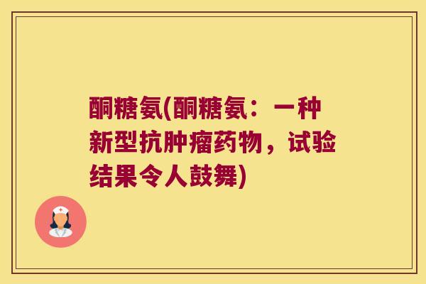 酮糖氨(酮糖氨:一种新型抗,试验结果令人鼓舞) 酮糖氨(酮糖氨:一种新型抗,试验结果令人鼓舞)