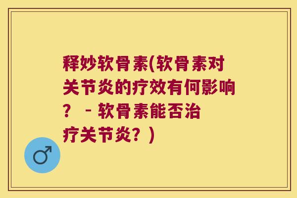 释妙软骨素(软骨素对的疗效有何影响? - 软骨素能否?) 释妙软骨素(软骨素对的疗效有何影响? - 软骨素能否?)