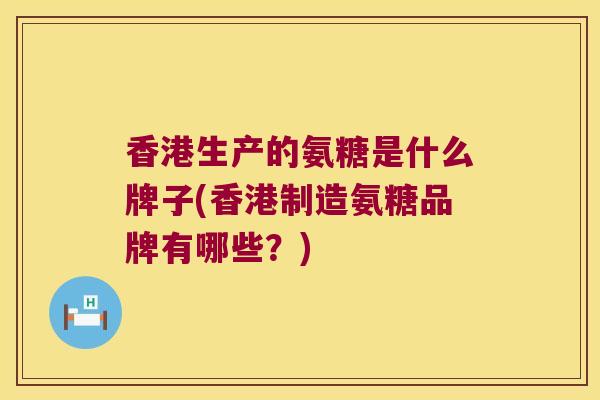 香港生产的氨糖是什么牌子(香港制造氨糖品牌有哪些？)