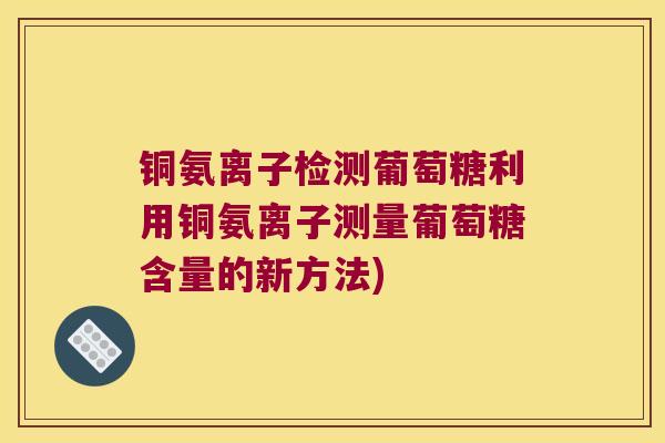 铜氨离子检测葡萄糖利用铜氨离子测量葡萄糖含量的新方法) 铜氨离子检测葡萄糖利用铜氨离子测量葡萄糖含量的新方法)