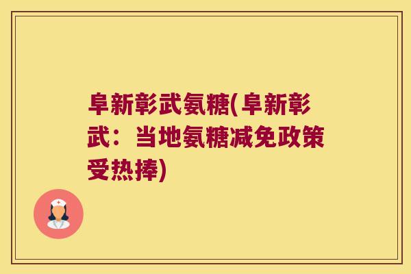 阜新彰武氨糖(阜新彰武：当地氨糖减免政策受热捧)