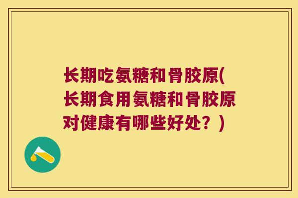 长期吃氨糖和骨胶原(长期食用氨糖和骨胶原对健康有哪些好处？)