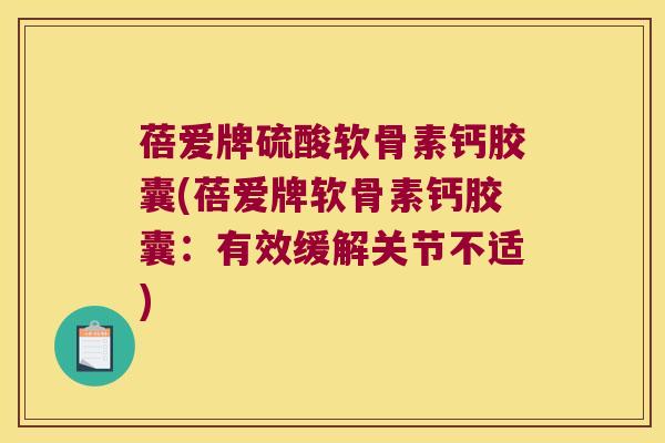 蓓爱牌硫酸软骨素钙胶囊(蓓爱牌软骨素钙胶囊：有效缓解关节不适)
