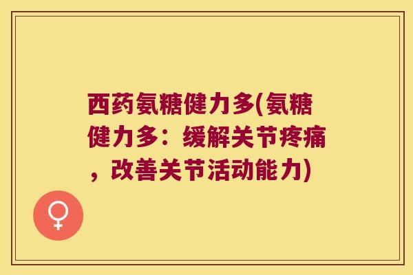 西药氨糖健力多(氨糖健力多:缓解关节,改善关节活动能力) 西药氨糖健力多(氨糖健力多:缓解关节,改善关节活动能力)