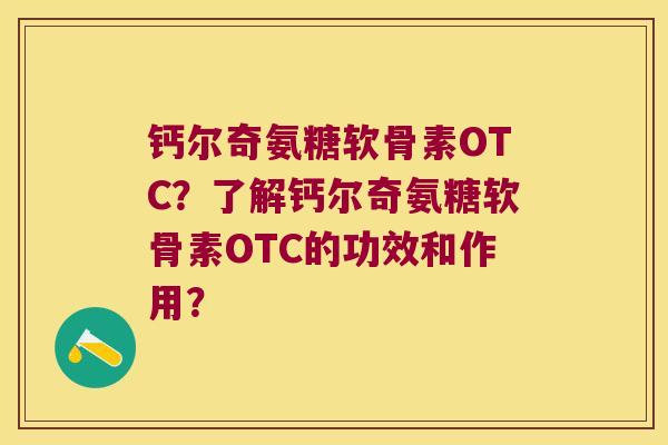 钙尔奇氨糖软骨素OTC?了解钙尔奇氨糖软骨素OTC的功效和作用? 钙尔奇氨糖软骨素OTC?了解钙尔奇氨糖软骨素OTC的功效和作用?