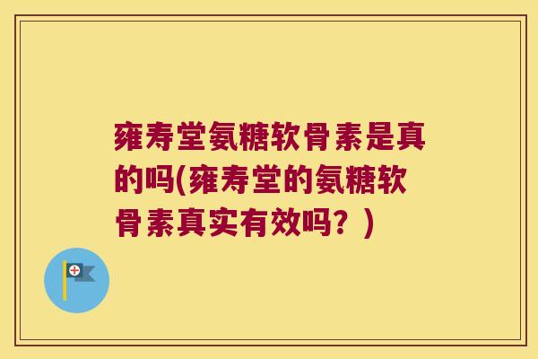 雍寿堂氨糖软骨素是真的吗(雍寿堂的氨糖软骨素真实有效吗?) 雍寿堂氨糖软骨素是真的吗(雍寿堂的氨糖软骨素真实有效吗?)