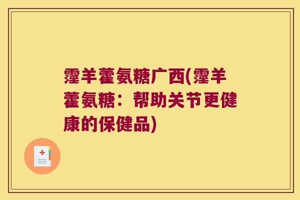霪羊藿氨糖广西(霪羊藿氨糖：帮助关节更健康的保健品)