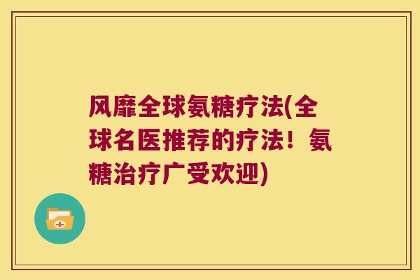 风靡全球氨糖疗法(全球名医推荐的疗法!氨糖广受欢迎) 风靡全球氨糖疗法(全球名医推荐的疗法!氨糖广受欢迎)