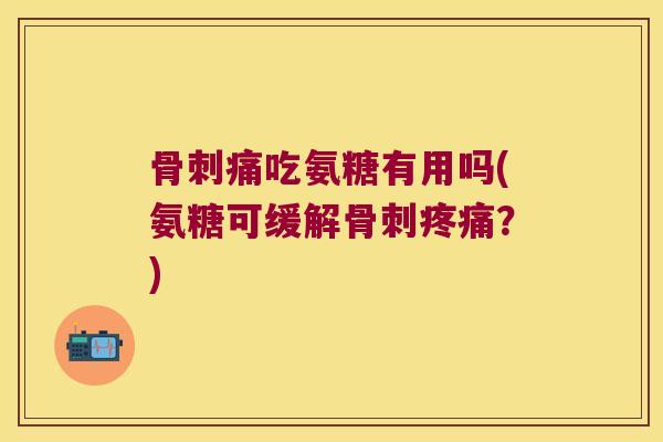 痛吃氨糖有用吗(氨糖可缓解？)