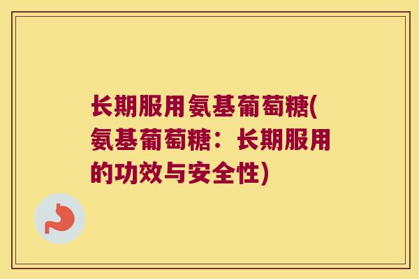 长期服用氨基葡萄糖(氨基葡萄糖:长期服用的功效与安全性) 长期服用氨基葡萄糖(氨基葡萄糖:长期服用的功效与安全性)