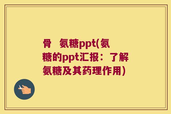 骨  氨糖ppt(氨糖的ppt汇报：了解氨糖及其药理作用)