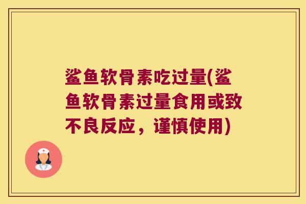 鲨鱼软骨素吃过量(鲨鱼软骨素过量食用或致不良反应,谨慎使用) 鲨鱼软骨素吃过量(鲨鱼软骨素过量食用或致不良反应,谨慎使用)