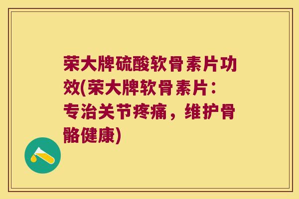 荣大牌硫酸软骨素片功效(荣大牌软骨素片:专关节,维护骨骼健康) 荣大牌硫酸软骨素片功效(荣大牌软骨素片:专关节,维护骨骼健康)