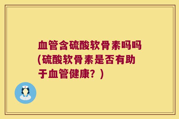 含硫酸软骨素吗吗(硫酸软骨素是否有助于健康？)