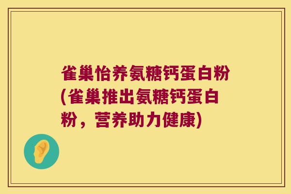 雀巢怡养氨糖钙蛋白粉(雀巢推出氨糖钙蛋白粉，营养助力健康)