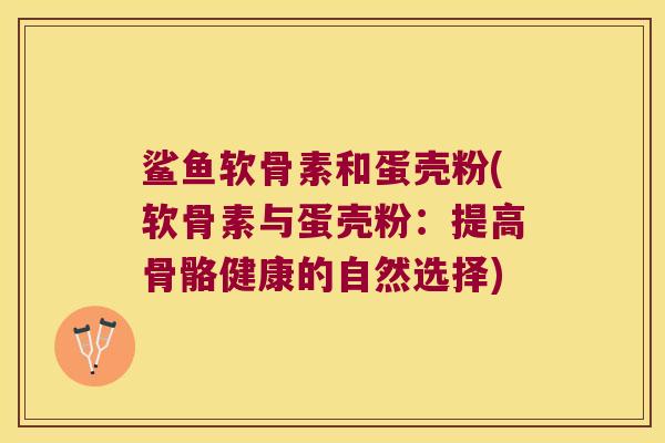 鲨鱼软骨素和蛋壳粉(软骨素与蛋壳粉：提高骨骼健康的自然选择)