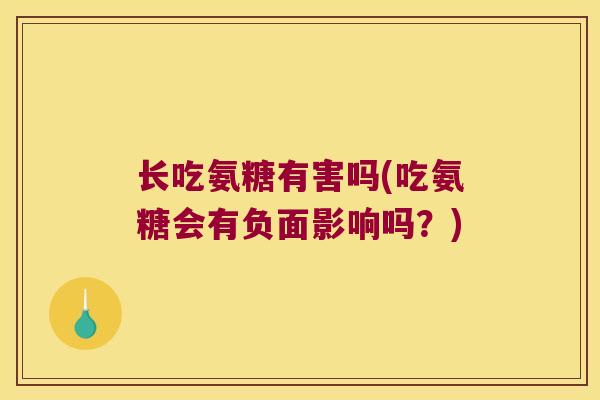 长吃氨糖有害吗(吃氨糖会有负面影响吗?) 长吃氨糖有害吗(吃氨糖会有负面影响吗?)