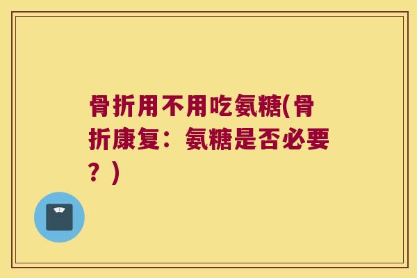 用不用吃氨糖(康复：氨糖是否必要？)