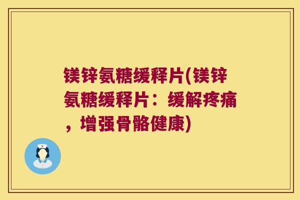 镁锌氨糖缓释片(镁锌氨糖缓释片：缓解，增强骨骼健康)